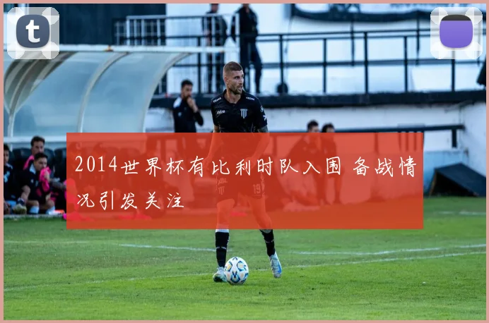 2014世界杯有比利时队入围 备战情况引发关注
