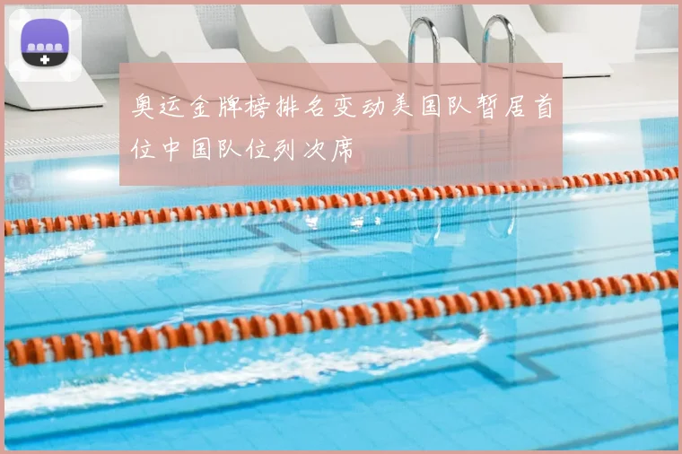 奥运金牌榜排名变动美国队暂居首位中国队位列次席