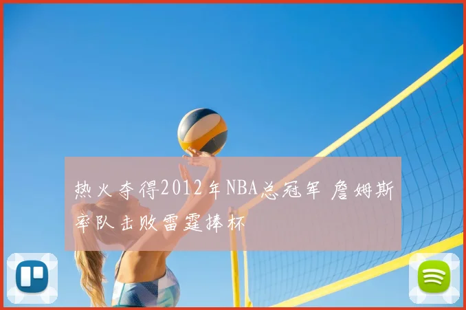 热火夺得2012年NBA总冠军 詹姆斯率队击败雷霆捧杯