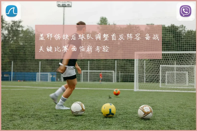 盖耶伤缺后球队调整首发阵容 备战关键比赛面临新考验