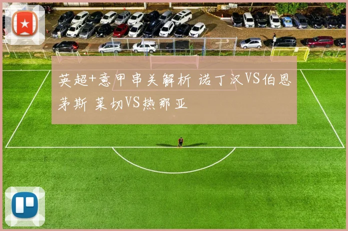 英超+意甲串关解析 诺丁汉VS伯恩茅斯 莱切VS热那亚