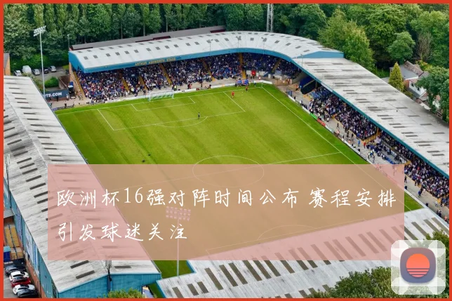 欧洲杯16强对阵时间公布 赛程安排引发球迷关注