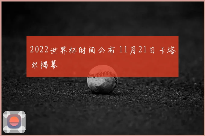 2022世界杯时间公布 11月21日卡塔尔揭幕