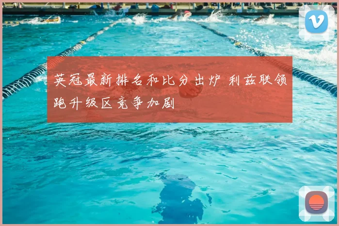 英冠最新排名和比分出炉 利兹联领跑升级区竞争加剧