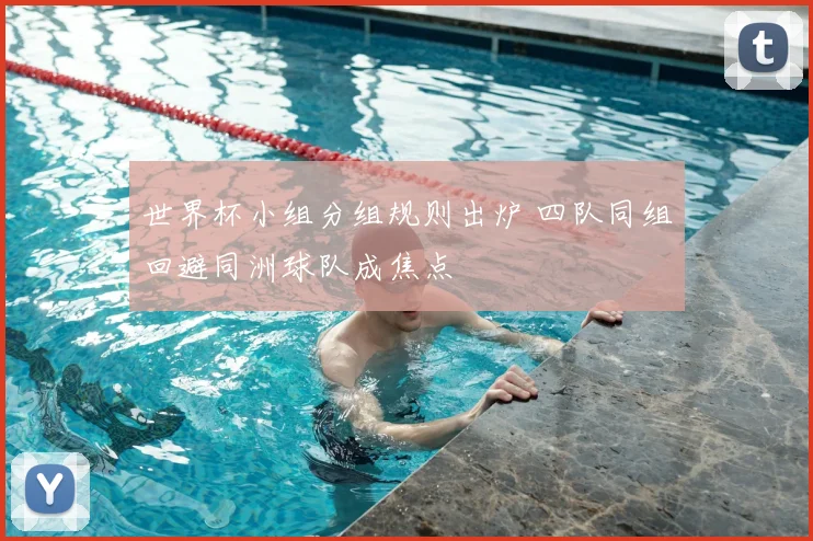 世界杯小组分组规则出炉 四队同组回避同洲球队成焦点