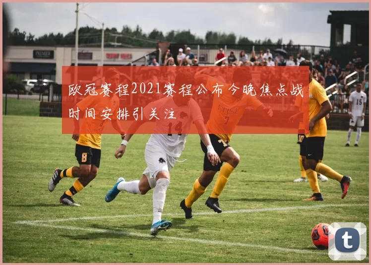 欧冠赛程2021赛程公布今晚焦点战时间安排引关注