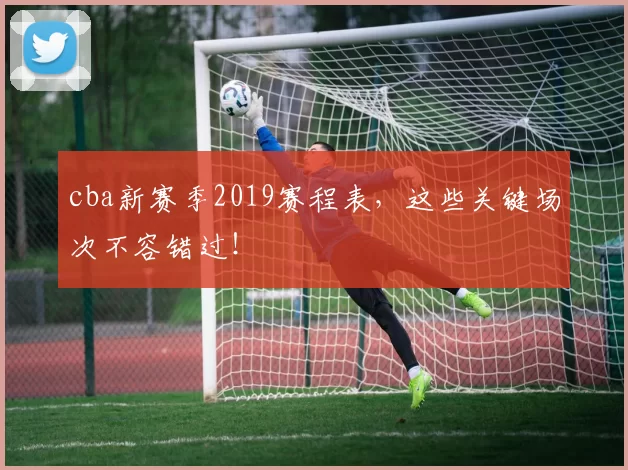 cba新赛季2019赛程表，这些关键场次不容错过！