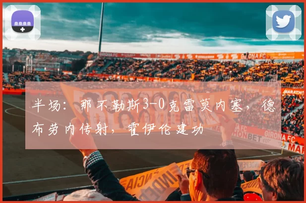 半场：那不勒斯3-0克雷莫内塞，德布劳内传射，霍伊伦建功