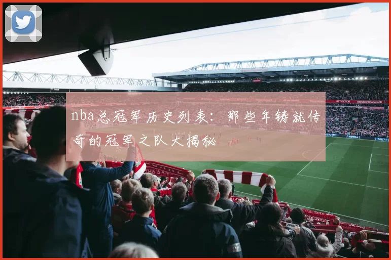 nba总冠军历史列表:那些年铸就传奇的冠军之队大揭秘