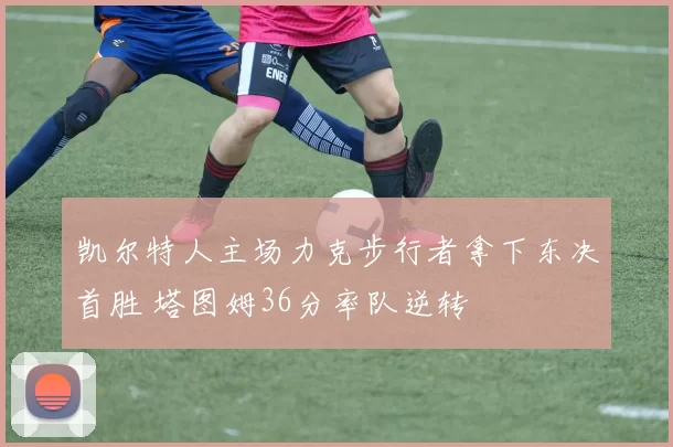 凯尔特人主场力克步行者拿下东决首胜 塔图姆36分率队逆转