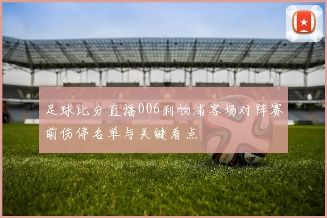 足球比分直播006利物浦客场对阵赛前伤停名单与关键看点