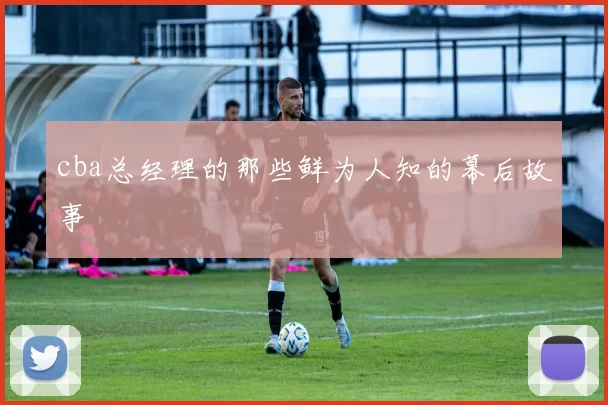 cba总经理的那些鲜为人知的幕后故事