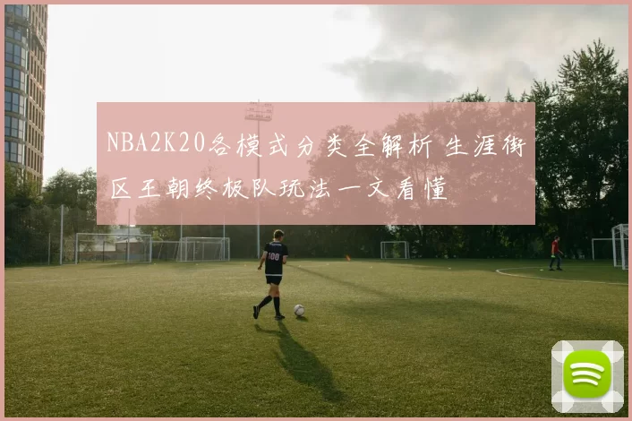 NBA2K20各模式分类全解析 生涯街区王朝终极队玩法一文看懂