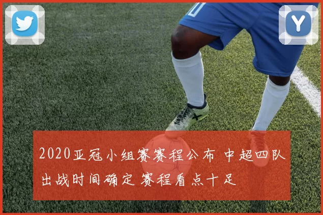 2020亚冠小组赛赛程公布 中超四队出战时间确定 赛程看点十足