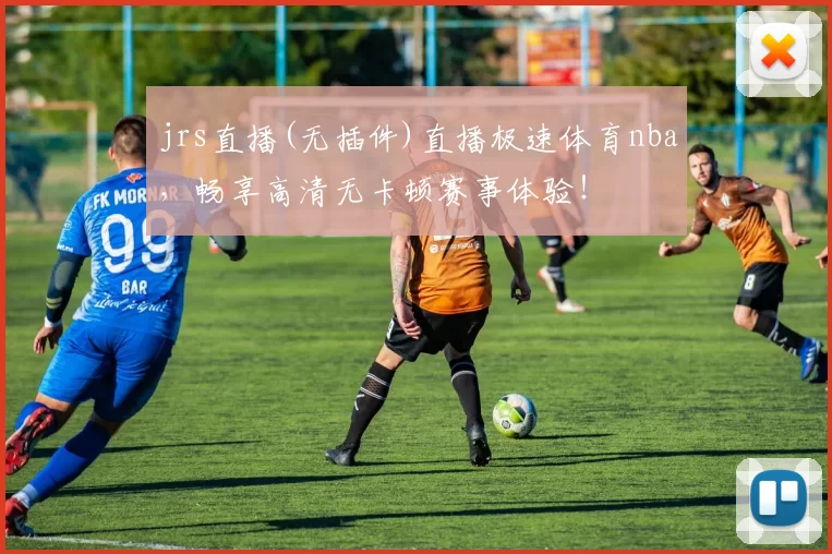jrs直播(无插件)直播极速体育nba，畅享高清无卡顿赛事体验！