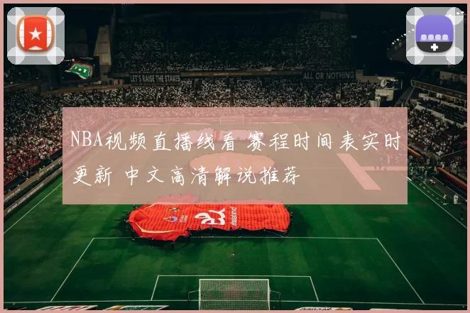 NBA视频直播线看 赛程时间表实时更新 中文高清解说推荐