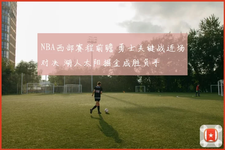 NBA西部赛程前瞻 勇士关键战连场对决 湖人太阳掘金成胜负手