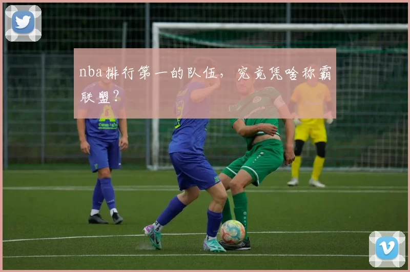 nba排行第一的队伍，究竟凭啥称霸联盟？