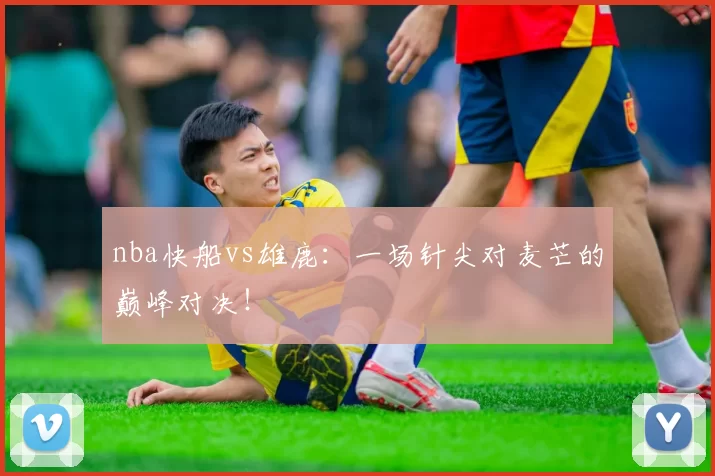 nba快船vs雄鹿：一场针尖对麦芒的巅峰对决！