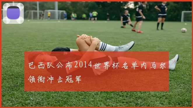 巴西队公布2014世界杯名单内马尔领衔冲击冠军