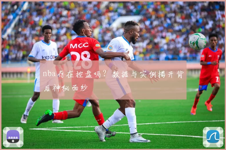 nba存在控盘吗?数据与实例揭开背后神秘面纱