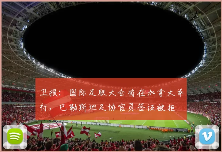 卫报：国际足联大会将在加拿大举行，巴勒斯坦足协官员签证被拒